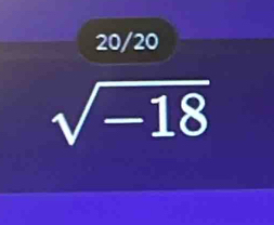 20/20
sqrt(-18)