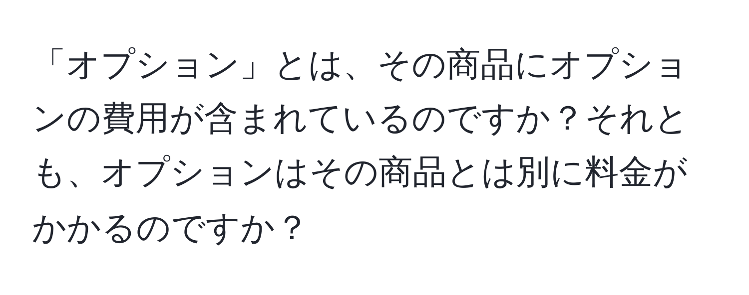 「オプション」とは、その商品にオプションの費用が含まれているのですか？それとも、オプションはその商品とは別に料金がかかるのですか？