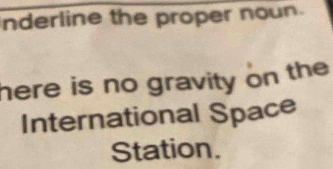 nderline the proper noun. 
here is no gravity on the 
International Space 
Station.