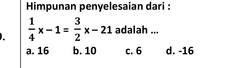 Himpunan penyelesaian dari :
.  1/4 x-1= 3/2 x-21 adalah ...
a. 16 b. 10 c. 6 d. -16