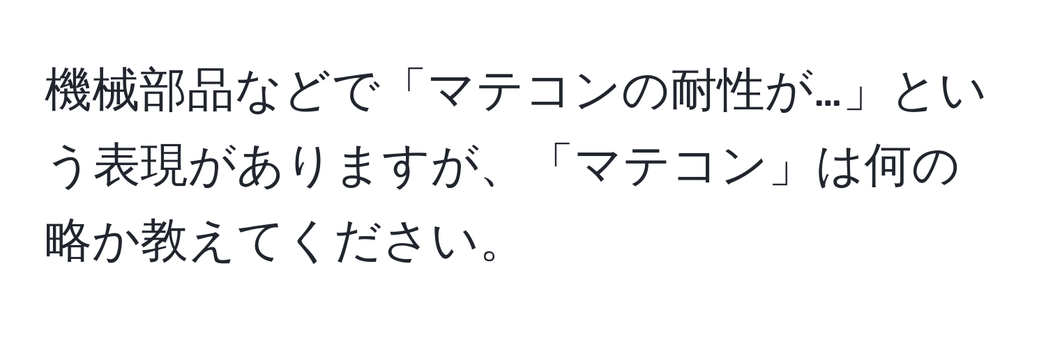 機械部品などで「マテコンの耐性が…」という表現がありますが、「マテコン」は何の略か教えてください。