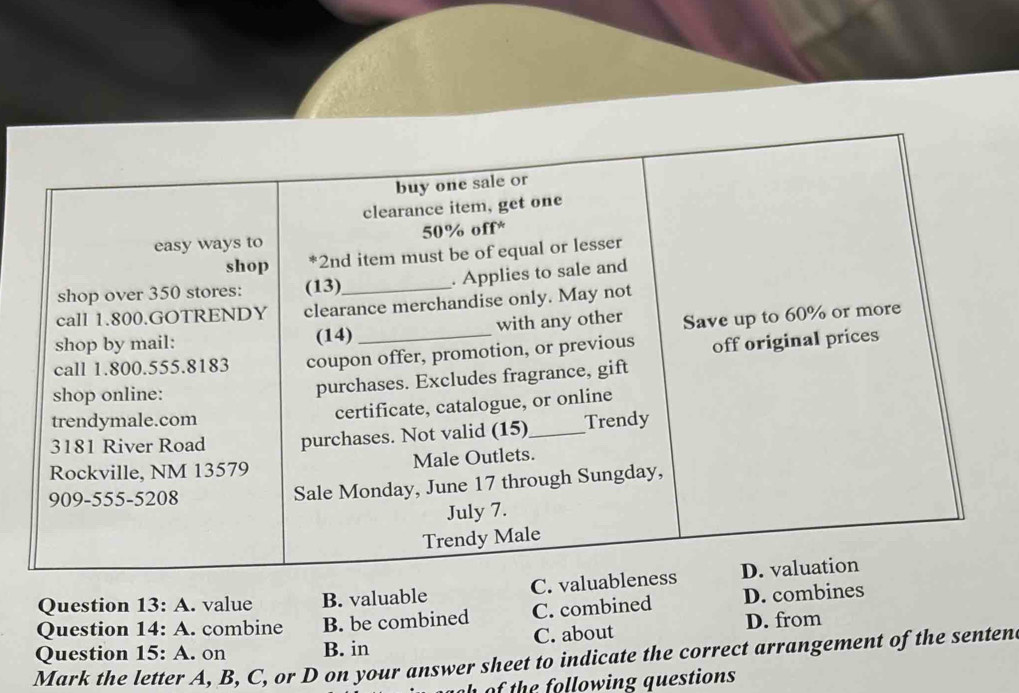 A . value B. valuable C. v
Question 14: A. combine B. be combined C. combined D. combines
Question 15:A . on B. in C. about D. from
Mark the letter A, B, C, or D on your answer sheet to indicate the correct arrangement of the senten
h of the following questions