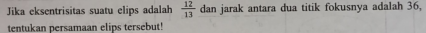 Jika eksentrisitas suatu elips adalah  12/13 dar 1 jarak antara dua titik fokusnya adalah 36, 
tentukan persamaan elips tersebut!