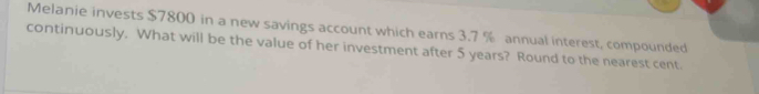 Melanie invests $7800 in a new savings account which earns 3.7 % annual interest, compounded 
continuously. What will be the value of her investment after 5 years? Round to the nearest cent.