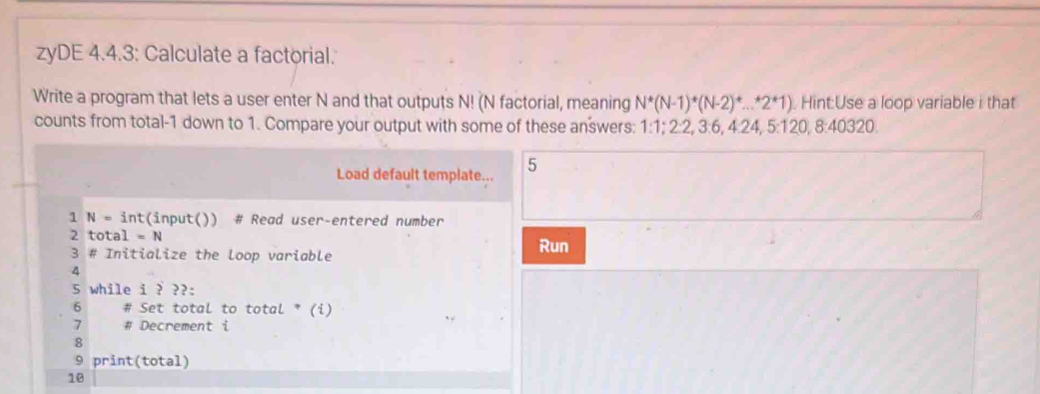 Solved: zyDE 4.4.3: Calculate a factorial. Write a program that lets a ...