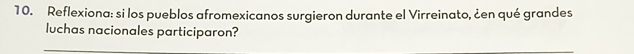 Reflexiona: si los pueblos afromexicanos surgieron durante el Virreinato, ¿en qué grandes 
luchas nacionales participaron?