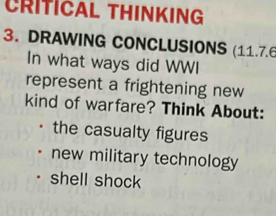 CRITICAL THINKING
3. DRAWING CONCLUSIONS (11.7.6
In what ways did WWI
represent a frightening new
kind of warfare? Think About:
the casualty figures
new military technology
shell shock