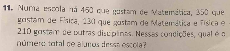 Numa escola há 460 que gostam de Matemática, 350 que 
gostam de Física, 130 que gostam de Matemática e Física e
210 gostam de outras disciplinas. Nessas condições, qual é o 
número total de alunos dessa escola?