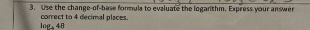 Use the change-of-base formula to evaluate the logarithm. Express your answer 
correct to 4 decimal places.
log _448