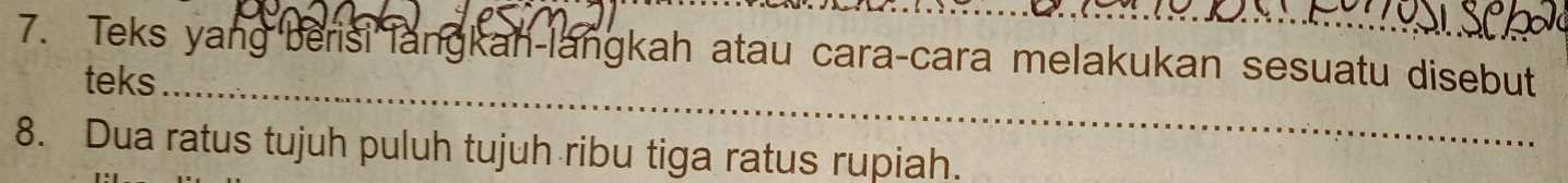 Teks yang berisi langkan-langkah atau cara-cara melakukan sesuatu disebut 
teks_ 
8. Dua ratus tujuh puluh tujuh ribu tiga ratus rupiah.