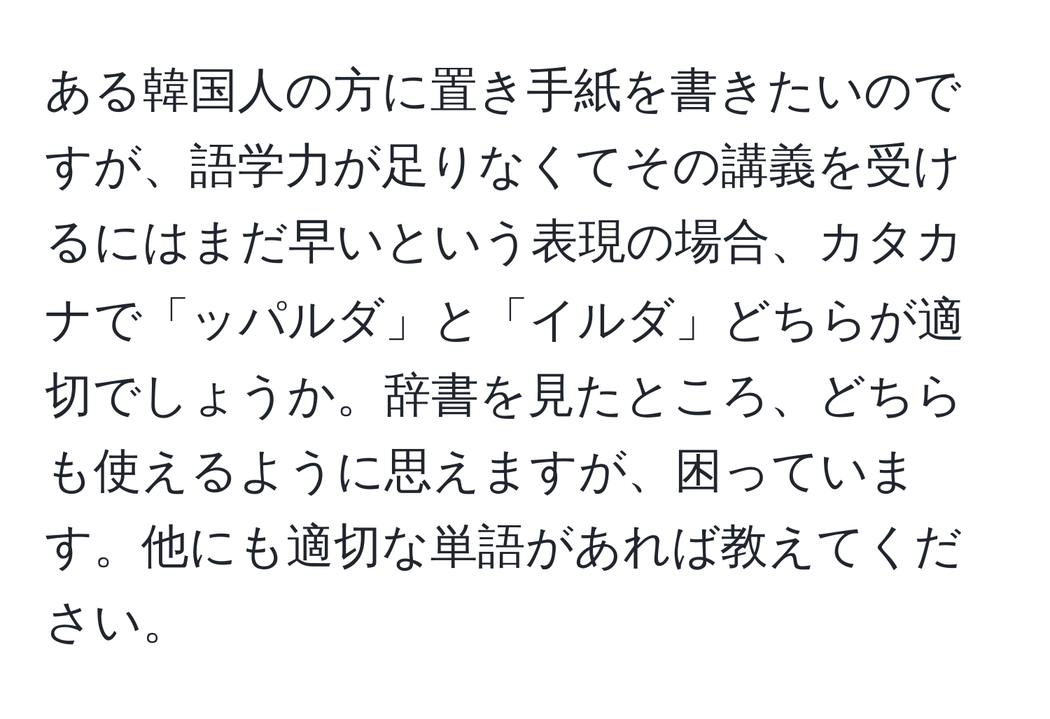 ある韓国人の方に置き手紙を書きたいのですが、語学力が足りなくてその講義を受けるにはまだ早いという表現の場合、カタカナで「ッパルダ」と「イルダ」どちらが適切でしょうか。辞書を見たところ、どちらも使えるように思えますが、困っています。他にも適切な単語があれば教えてください。