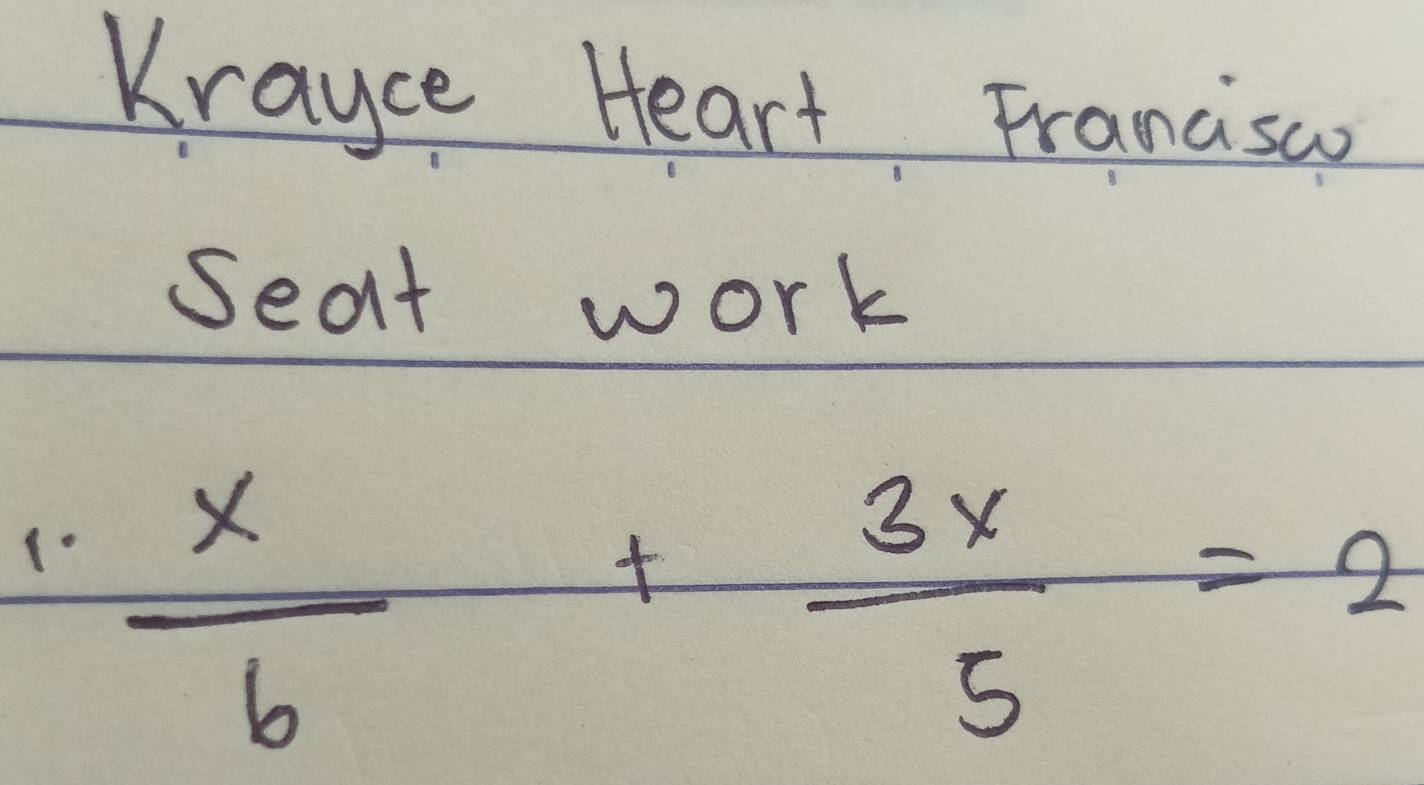 Krayce Heart Francisa 
Seat work 
(.  x/6 + 3x/5 =2