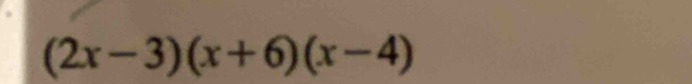 (2x-3)(x+6)(x-4)