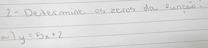 2- Determine os zeros da funcao. 
al y=5x+2