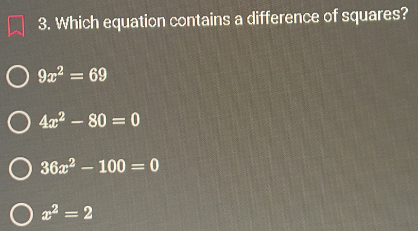 Which equation contains a difference of squares?
9x^2=69
4x^2-80=0
36x^2-100=0
x^2=2