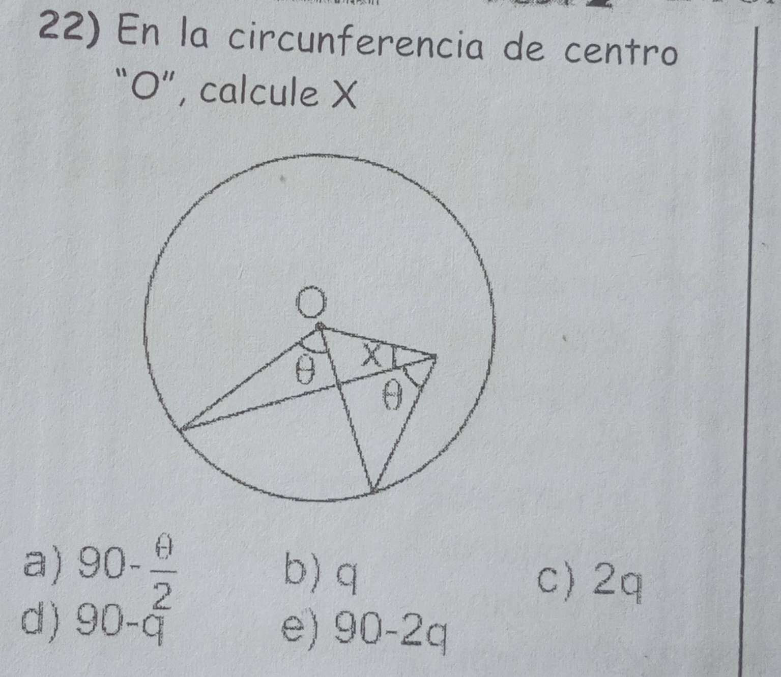 En la circunferencia de centro
“ O ”, calcule X
a) 90- θ /2  b) q
c) 2q
d) 90-q
e) 90-2q