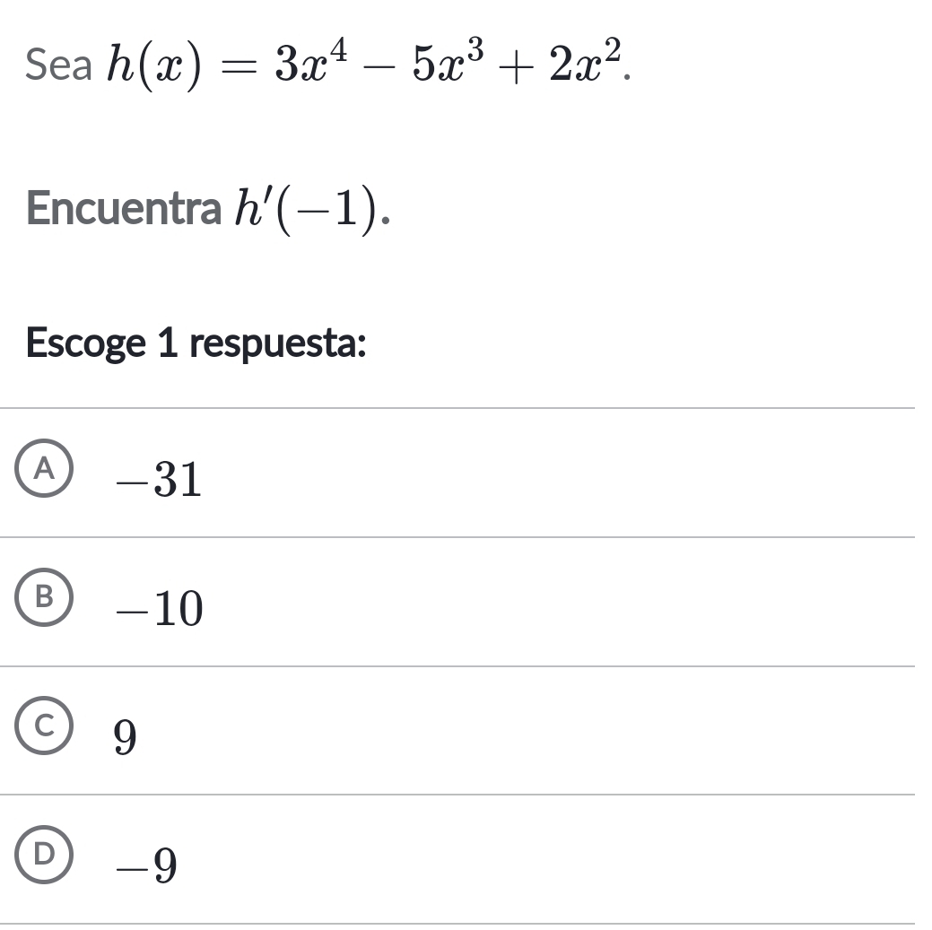 Sea h(x)=3x^4-5x^3+2x^2. 
Encuentra h'(-1). 
Escoge 1 respuesta:
A ) -31
B ) -10
C 9
D -9