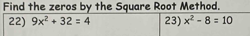 Find the zeros by the Square Root Method. 
22) 9x^2+32=4 23) x^2-8=10