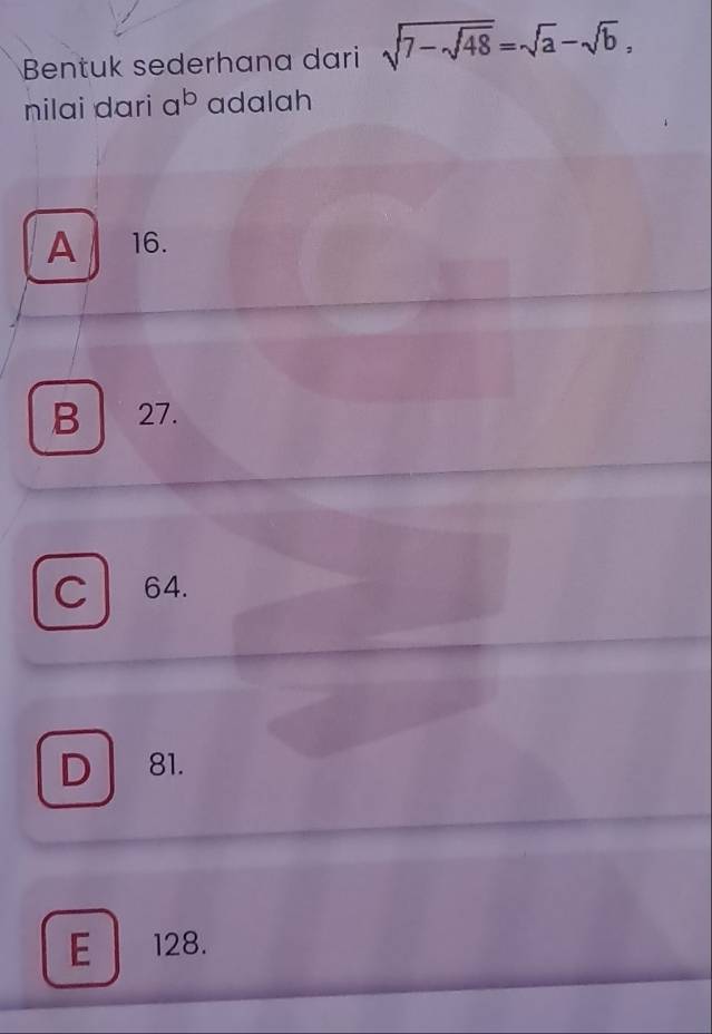 Bentuk sederhana dari sqrt(7-sqrt 48)=sqrt(a)-sqrt(b), 
nilai dari a^b adalah
A 16.
B 27.
Cl 64.
D 81.
E 128.