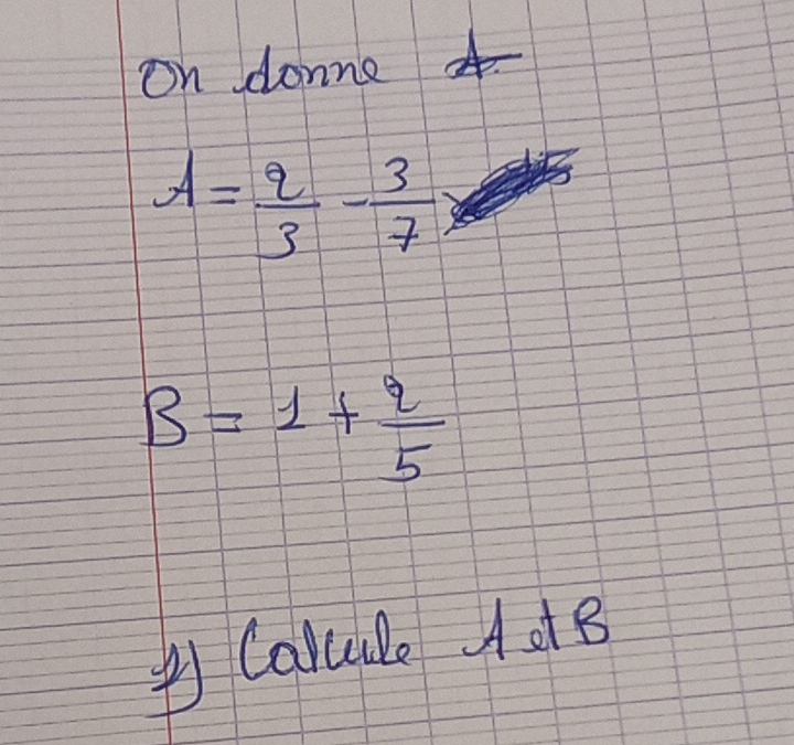 On donne
A= 2/3 - 3/7 
B=1+ 2/5 
④Calule AotB