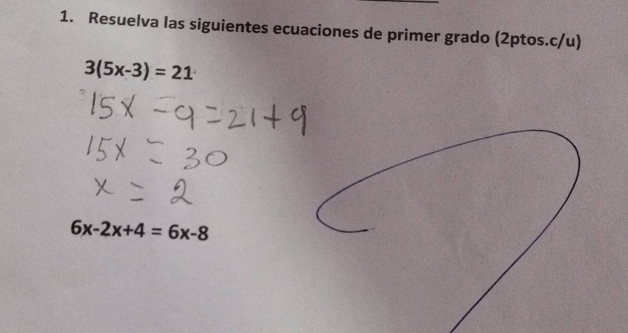 Resuelva las siguientes ecuaciones de primer grado (2ptos.c/u)
3(5x-3)=21
6x-2x+4=6x-8