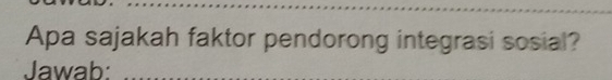 Apa sajakah faktor pendorong integrasi sosial? 
Jawab: