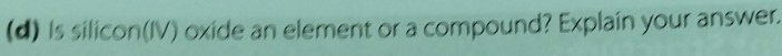 Is silicon(IV) oxide an element or a compound? Explain your answer.