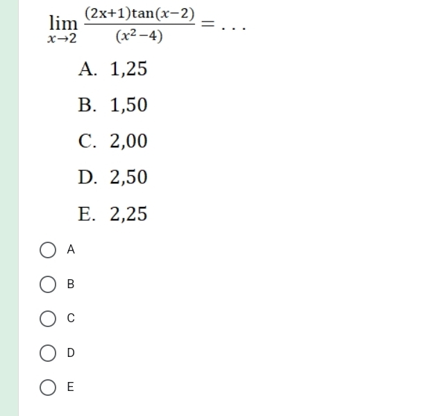 limlimits _xto 2 ((2x+1)tan (x-2))/(x^2-4) =
A. 1,25
B. 1,50
C. 2,00
D. 2,50
E. 2,25
A
B
C
D
E