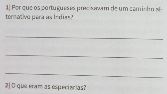 1| Por que os portugueses precisavam de um caminho al- 
ternativo para as Índias? 
_ 
_ 
_ 
2| O que eram as especiarias?