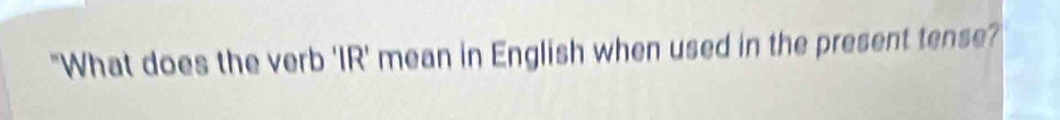 "What does the verb 'IR' mean in English when used in the present tense?