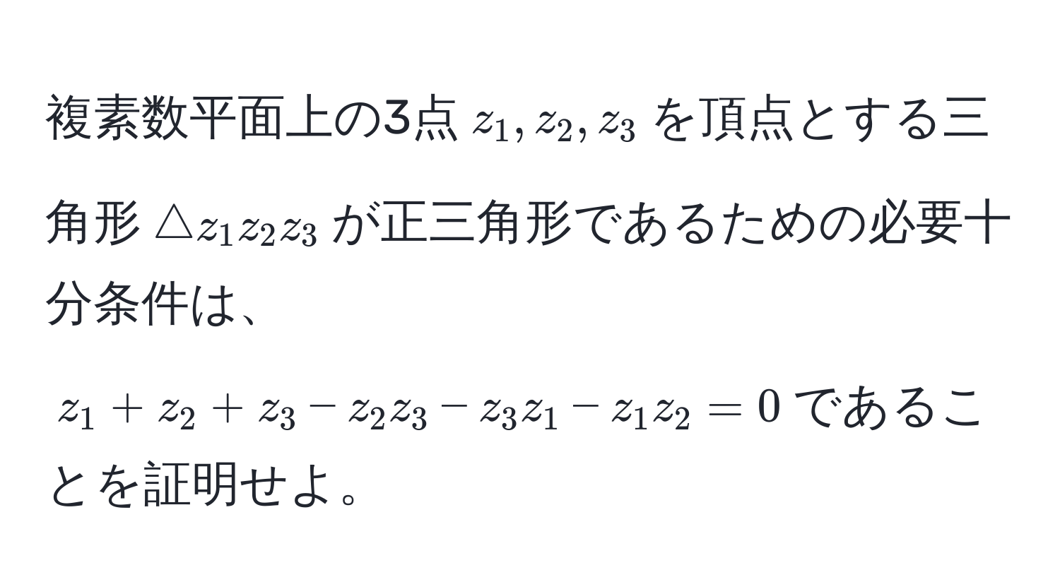 複素数平面上の3点$z_1, z_2, z_3$を頂点とする三角形$△z_1z_2z_3$が正三角形であるための必要十分条件は、$z_1 + z_2 + z_3 - z_2z_3 - z_3z_1 - z_1z_2 = 0$であることを証明せよ。