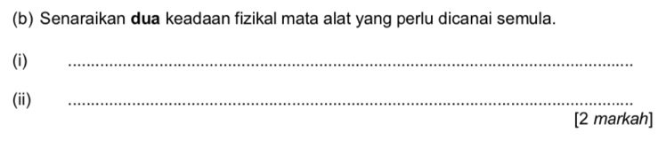 Senaraikan dua keadaan fizikal mata alat yang perlu dicanai semula. 
(i) 
_ 
(ii) 
_ 
[2 markah]