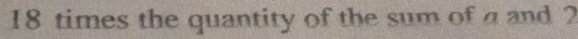 18 times the quantity of the sum of a and 2