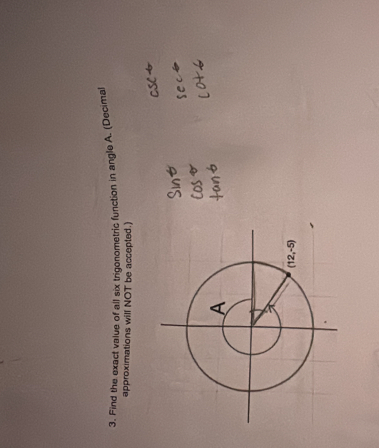 Find the exact value of all six trigonometric function in angle A. (Decimal
approximations will NOT be accepted.)