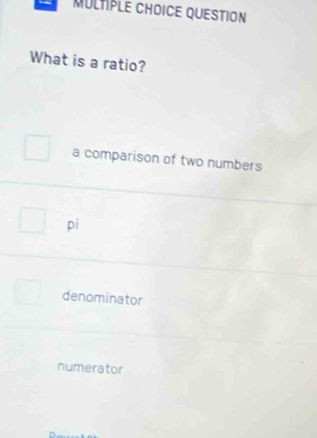 question
What is a ratio?
a comparison of two numbers
pi
denominator
numerator