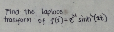 Find the laplace 
fransform of f(t)=e^(3t)sin h^2(2t)