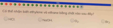 Có thể nhận biết ethylene và ethane bằng chất nào sau đây? 
HCl. NaOH. O_2. Br_2.