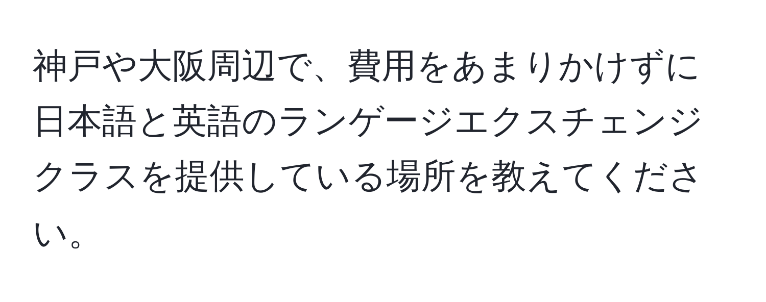 神戸や大阪周辺で、費用をあまりかけずに日本語と英語のランゲージエクスチェンジクラスを提供している場所を教えてください。