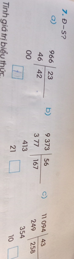 Đ-S?
a) 3
b) beginarrayr 9.373 3.77 413 21□ endarray
c) beginarrayr 11094 249encloselongdiv 258 354 hline 10□ endarray
Tnh giá trị biểu thức,