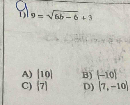 1 9=sqrt(6b-6)+3
A) (10) B) (-10)
C)  7 D) (7,-10)