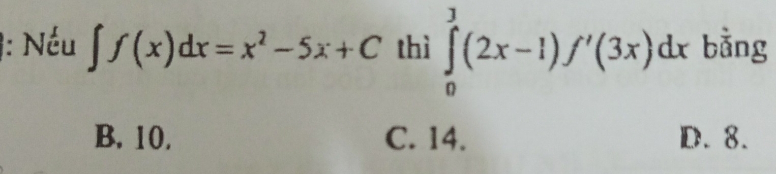 1: Nếu ∈t f(x)dx=x^2-5x+C thì ∈tlimits _0^3(2x-1)f'(3x)dx bằng
B. 10. C. 14. D. 8.