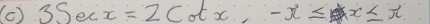 (c ) 3Secx=2cot x, -x≤ x