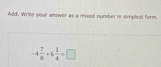 Add. Write your answer as a mixed number in simplest form.
-4 7/8 +6 1/4 =□