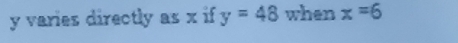 y varies directly as x if y=48 when x=6