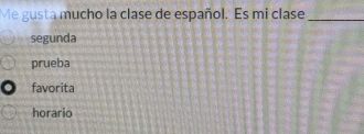 Me gusta mucho la clase de español. Es mi clase_
segunda
prueba
favorita
horario