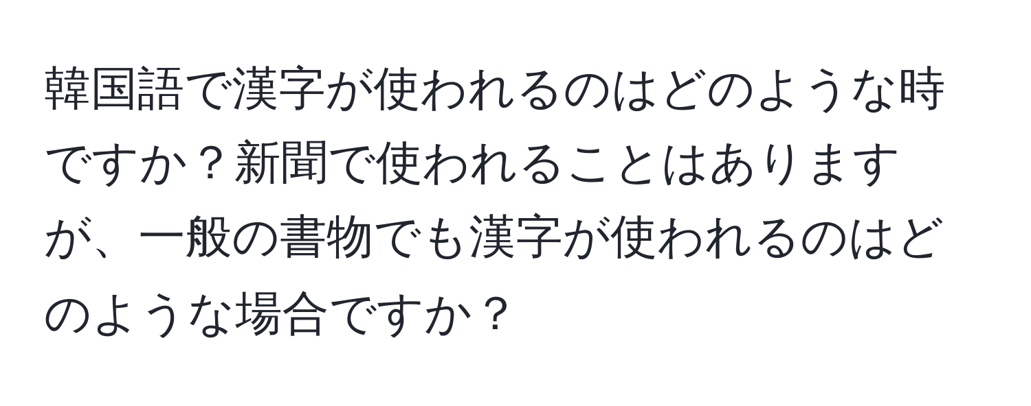 韓国語で漢字が使われるのはどのような時ですか？新聞で使われることはありますが、一般の書物でも漢字が使われるのはどのような場合ですか？