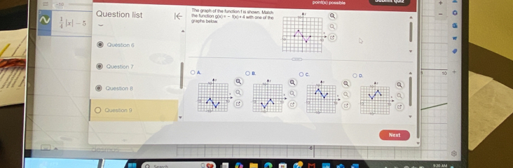 paint(s) possible 
The graph of the function f is shown. Match 
Question list graphs below te funcition g(x)=-f(x)+4m^2 one of the
 1/4 |x|-5
Question 6 
Question 7 ○ A. B. C D 
10 
a 
Question 8 
Question 9 
Next