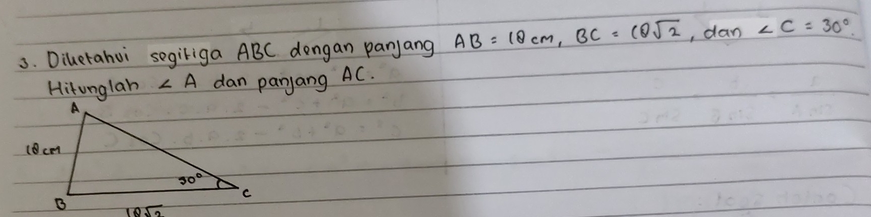 Dilerahui segiriga ABC dengan panjang AB=18cm,BC=18sqrt(2),dan∠ C=30°.
Hitunglah ∠ A dan panjang AC.