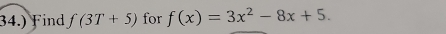 34.) Find f(3T+5) for f(x)=3x^2-8x+5.