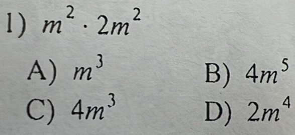 m^2· 2m^2
A) m^3 B) 4m^5
C) 4m^3 D) 2m^4